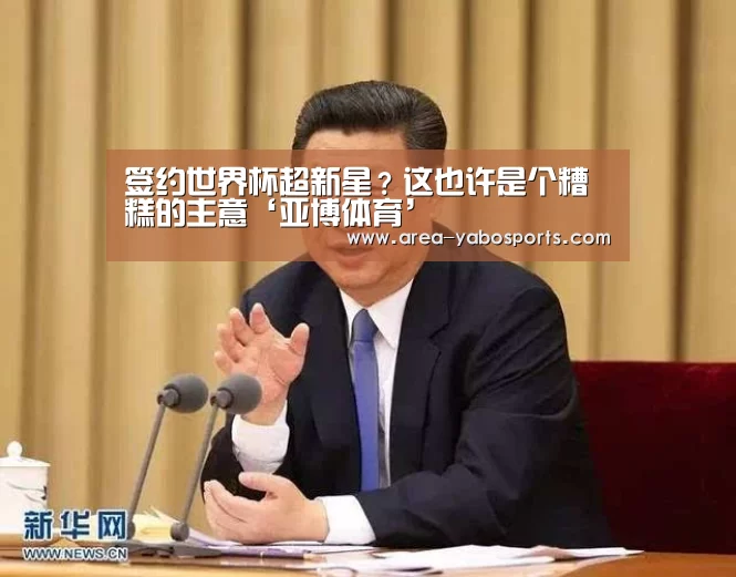 签约世界杯超新星？这也许是个糟糕的主意‘亚博体育’(图1)