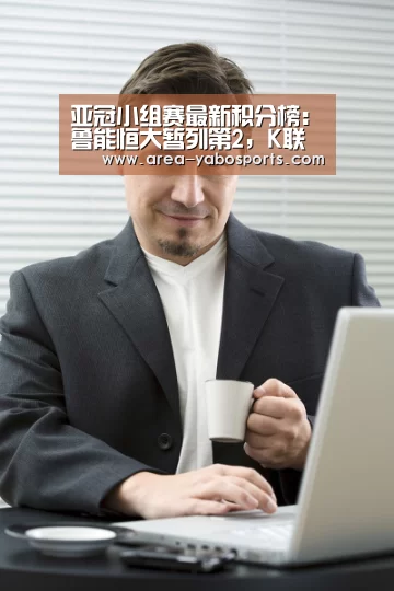 亚冠小组赛最新积分榜：鲁能恒大暂列第2，K联赛新兵现黑马潜质“亚博官网”(图2)