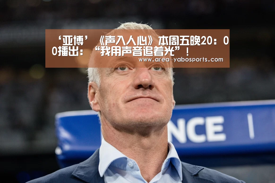 ‘亚博’《声入人心》本周五晚20:00播出:“我用声音追着光”!(图3) 亚博体育